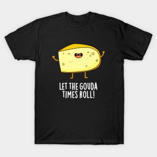 Let The Gouda Times Roll Cute Cheese Pun T-Shirt